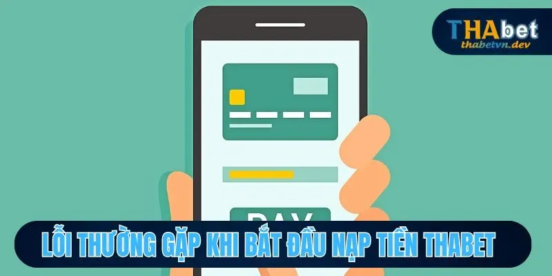 Nạp Tiền Thabet - Thêm Vốn, Thêm Cơ Hội Chinh Phục Thử Thách 3 Các lỗi thường gặp phải khi nạp tiền Thabet